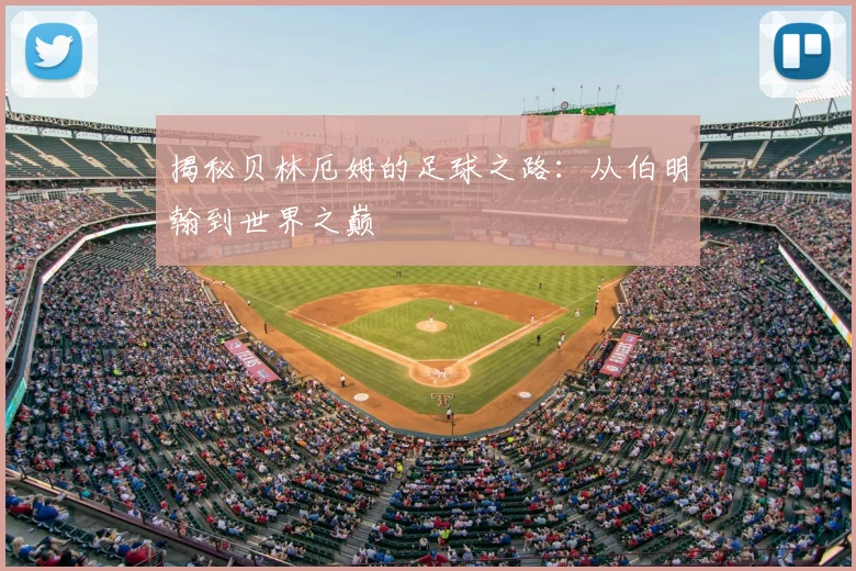 揭秘贝林厄姆的足球之路:从伯明翰到世界之巅