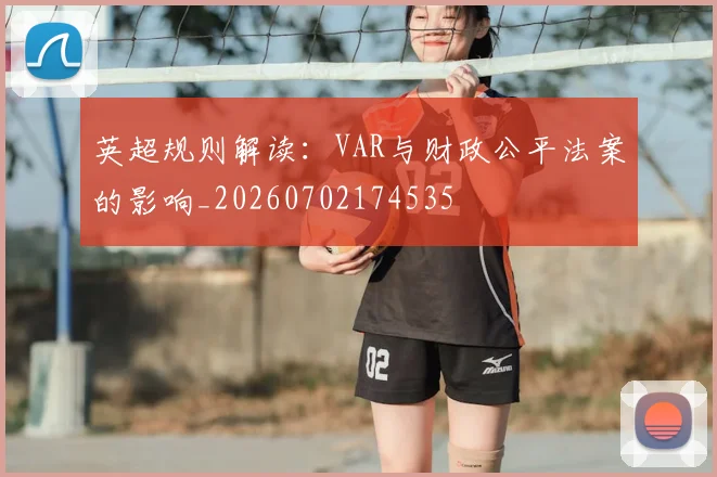 英超规则解读：VAR与财政公平法案的影响_20260702174535
