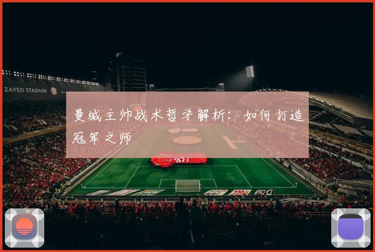 曼城主帅战术哲学解析：如何打造冠军之师