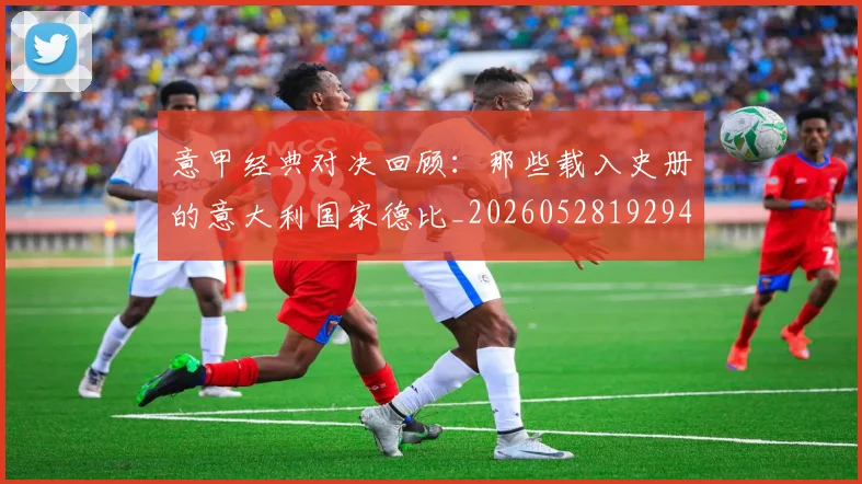 意甲经典对决回顾:那些载入史册的意大利国家德比_20260528192946