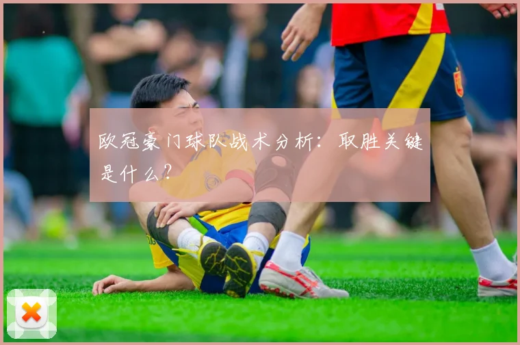 欧冠豪门球队战术分析：取胜关键是什么？