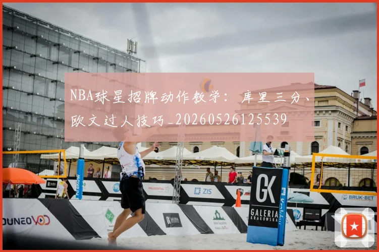 NBA球星招牌动作教学：库里三分、欧文过人技巧_20260526125539