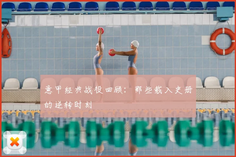 意甲经典战役回顾：那些载入史册的逆转时刻