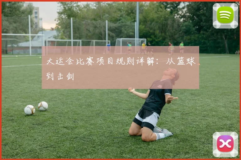大运会比赛项目规则详解:从篮球到击剑