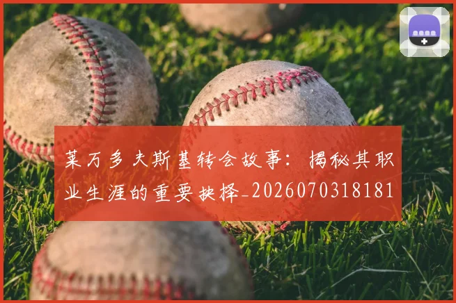 莱万多夫斯基转会故事:揭秘其职业生涯的重要抉择_20260703181812