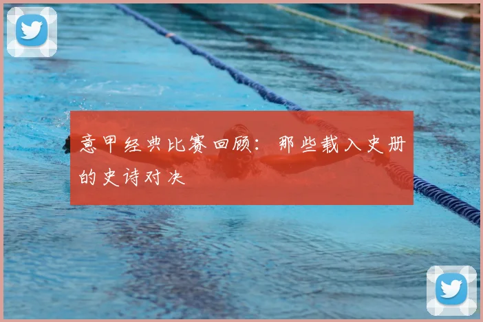 意甲经典比赛回顾：那些载入史册的史诗对决