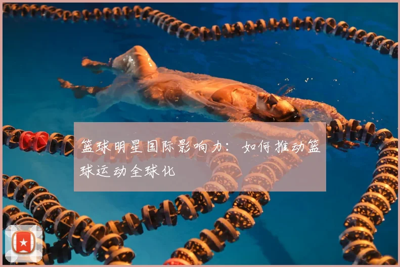 篮球明星国际影响力：如何推动篮球运动全球化