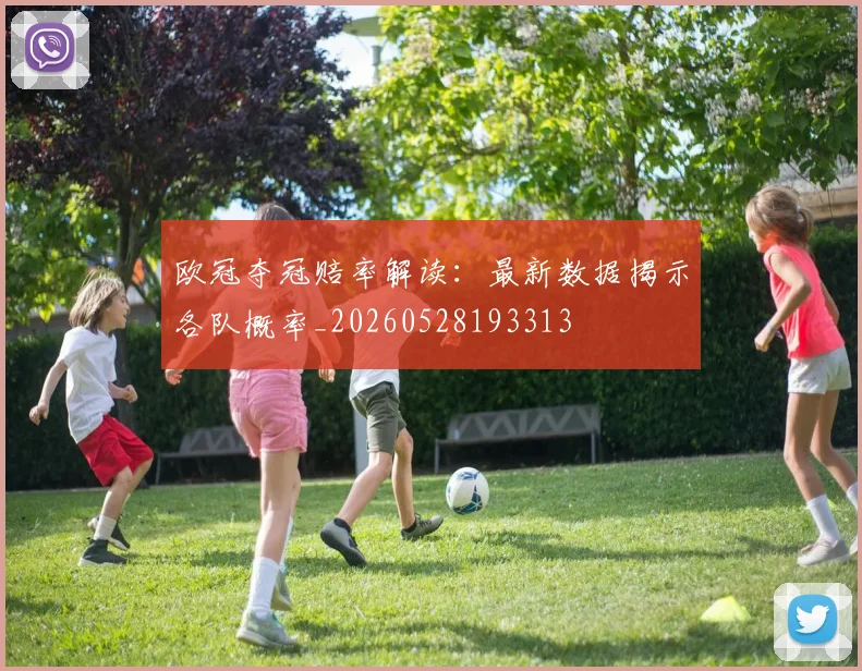 欧冠夺冠赔率解读：最新数据揭示各队概率_20260528193313