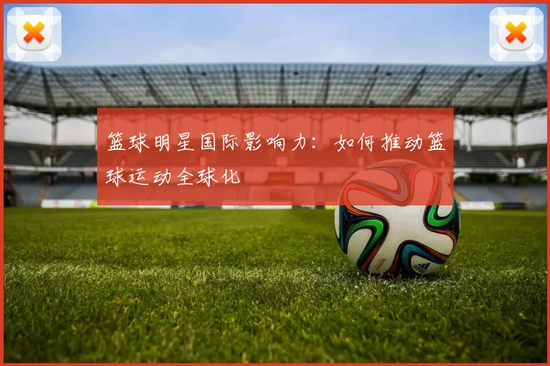 篮球明星国际影响力：如何推动篮球运动全球化