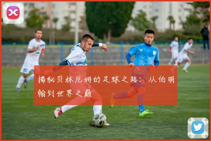 揭秘贝林厄姆的足球之路：从伯明翰到世界之巅